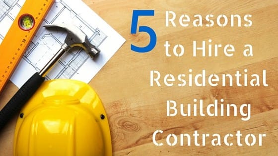 5 Reasons to Hire a Residential Building Contractor