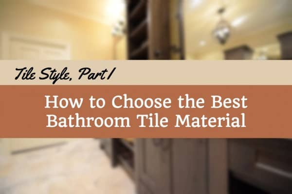 Tile Style, Part I: How to Choose the Best Bathroom Tile Material